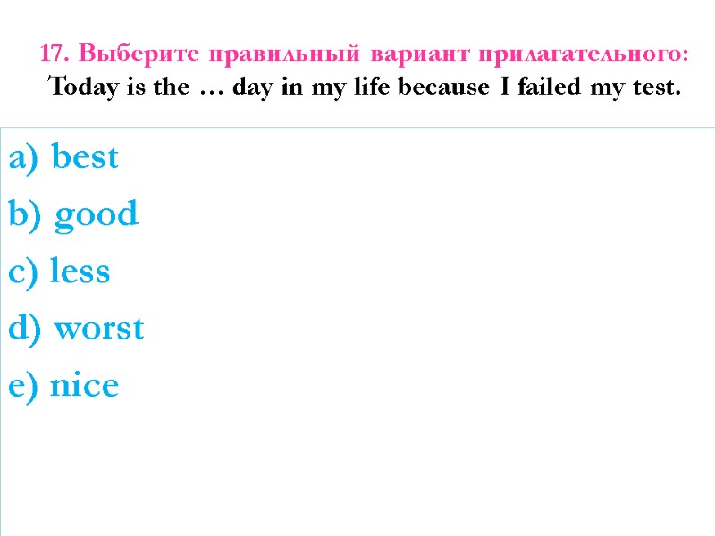 17. Выберите правильный вариант прилагательного:  Today is the … day in my life